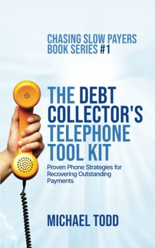 The Debt Collector's Telephone Tool Kit: Proven Phone Strategies for Recovering Outstanding Payments