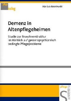Demenz in Altenpflegeheimen. Studie zur Bewohnerstruktur im Hinblick auf gerontopsychiatrisch bedingte Pflegeprobleme