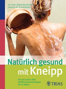 Natürlich gesund mit Kneipp. Fit und schön: über 60 Wasseranwendungen für zu Hause