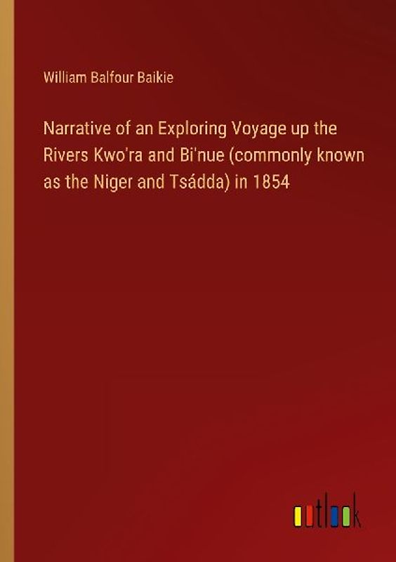 Narrative of an Exploring Voyage up the Rivers Kwo'ra and Bi'nue (commonly known as the Niger and Tsádda) in 1854