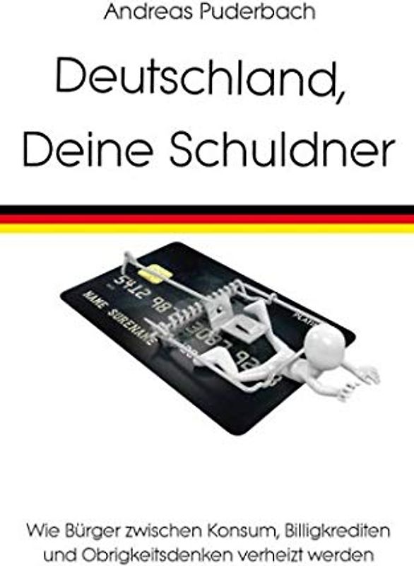 Deutschland, Deine Schuldner: Wie Bürger zwischen Konsum, Billigkrediten und Obrigkeitsdenken verheizt werden
