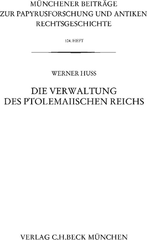 Münchener Beiträge zur Papyrusforschung und antiken Rechtsgeschichte / Münchener Beiträge zur Papyrusforschung Heft 104: Die Verwaltung des ptolemaiischen Reichs