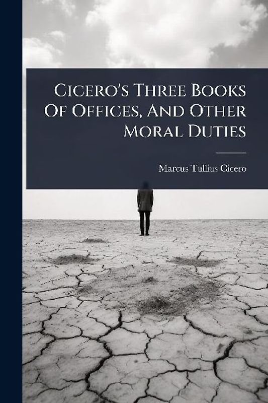Cicero's Three Books Of Offices, And Other Moral Duties