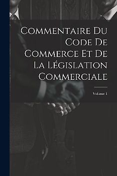 Commentaire Du Code De Commerce Et De La Législation Commerciale; Volume 1