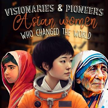 Visionaries and Pioneers Asian Women Who Changed The World: Asian History Book for Kids (Biographies for Kids)