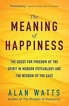 Meaning of Happiness: The Quest for Freedom of the Spirit in Modern Psychology and the Wisdom of the East