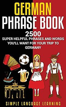 German Phrasebook: 2500 Super Helpful Phrases and Words You'll Want for Your Trip to Germany