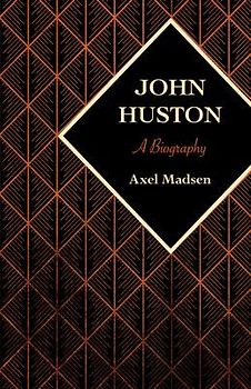 John Huston: A Biography - Madsen, Axel