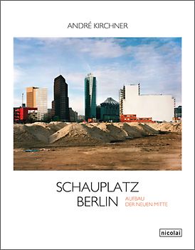 Schauplatz Berlin. Der Aufbau der neuen Mitte