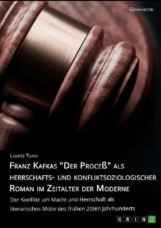 Franz Kafkas "Der Proceß" alsherrschafts- und konfliktsoziologischer Roman im Zeitalter der Moderne. Der Konflikt um Macht und Herrschaft als literarisches Motiv des frühen 20ten Jahrhunderts
