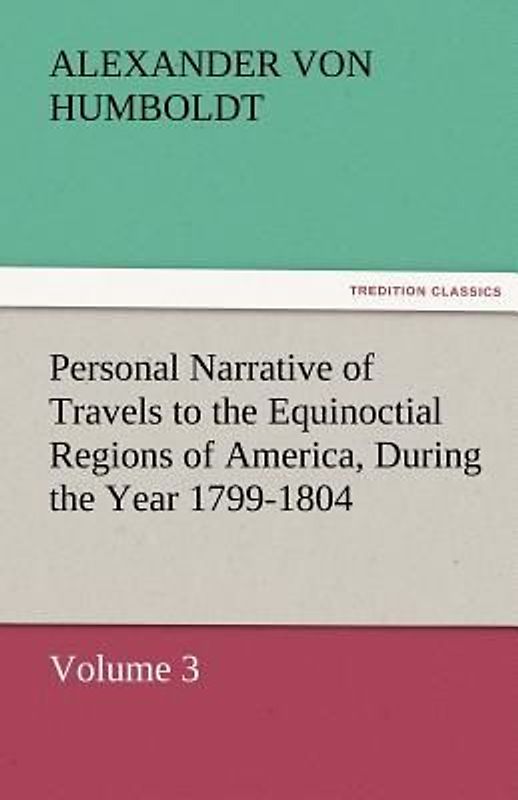 Personal Narrative of Travels to the Equinoctial Regions of America, During the Year 1799-1804