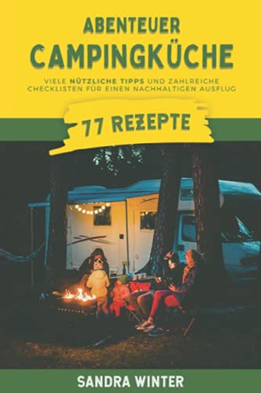 Abenteuer Campingküche: 77 Rezepte, viele nützliche Tipps und zahlreiche Checklisten für deinen nachhaltigen Campingsausflug