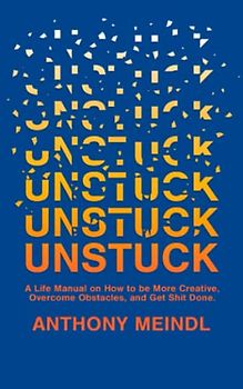 Unstuck: A Life Manual On How To Be More Creative, Overcome Your Obstacles, and Get Shit Done