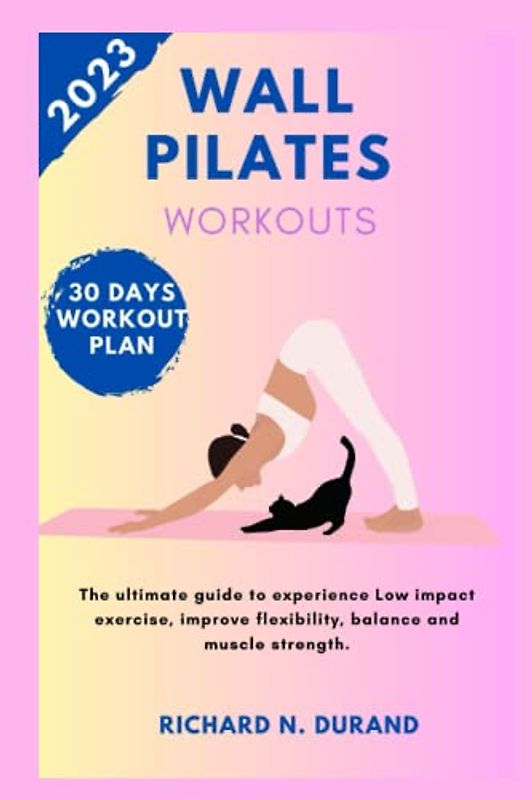 WALL PILATES WORKOUTS: The ultimate guide to experience low impact exercise, improve flexibility, balance and muscle strength
