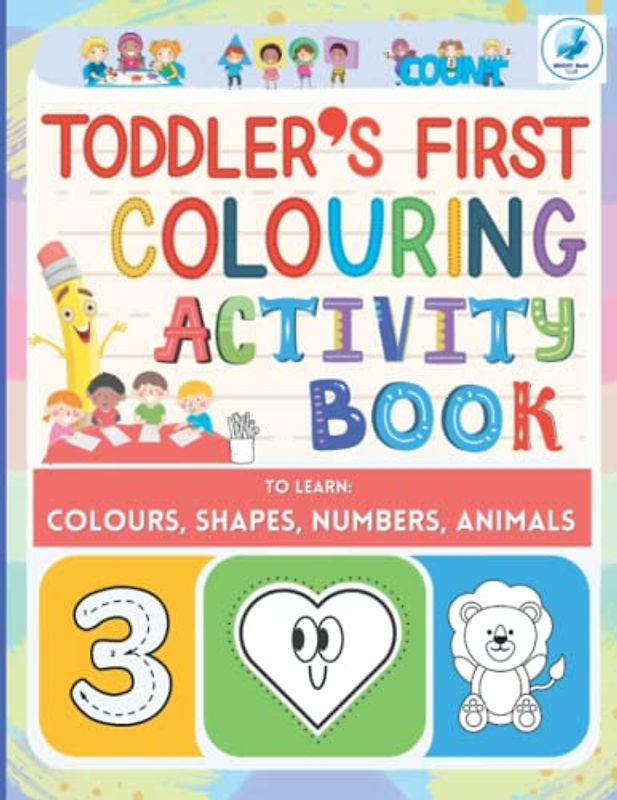 Toddler's First Colouring Activity Book to Learn The Colours, Animals, Shapes and Numbers: Activity Workbook for Kids Ages 2-4 Years: Jumbo Colouring ... Activities, Large Print, size 8.5x11.
