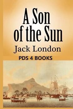Son of the Sun: Son of the Sun by Jack London