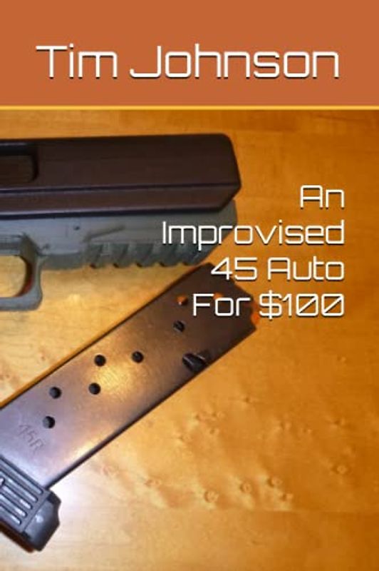 An Improvised 45 Auto For $100 (A Beginners Guide To Home Built Weapons)