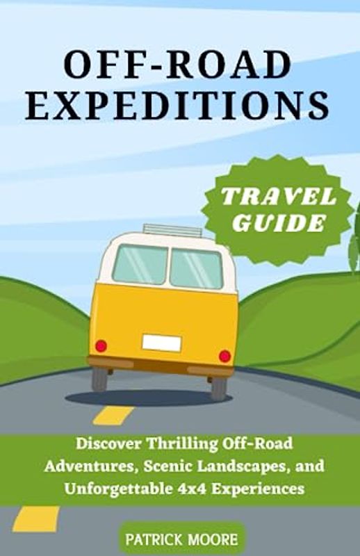 Off-Road Expeditions Travel Guide: Discover Thrilling Off-Road Adventures, Scenic Landscapes, and Unforgettable 4x4 Experiences