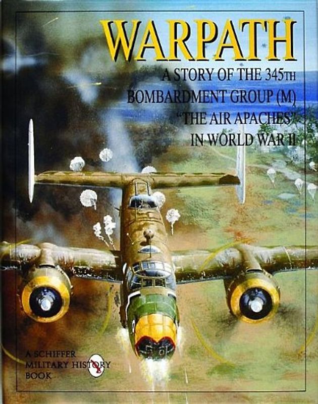 Warpath: A Story of the 345th Bombardment Group (M) in World War II (Schiffer Military History) - Schiffer, Publishing Ltd