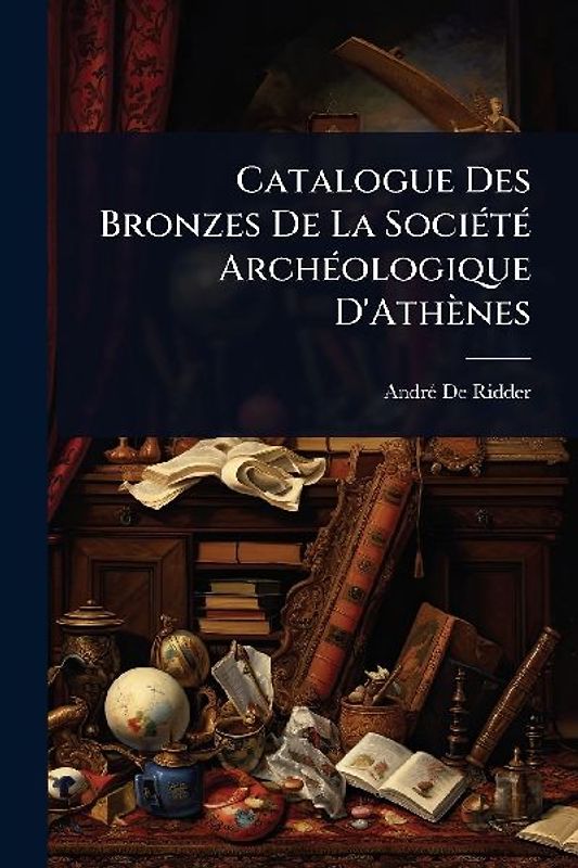 Catalogue Des Bronzes De La SociÃ(c)tÃ(c) ArchÃ(c)ologique D'Athènes