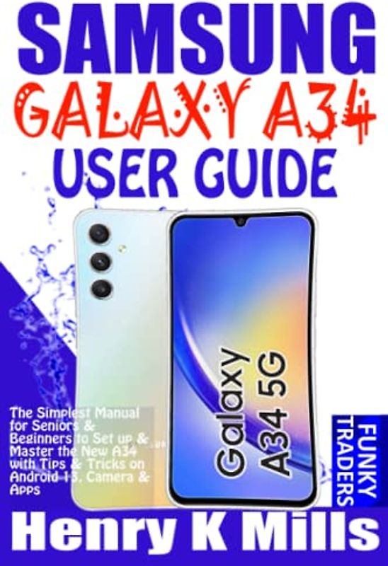 SAMSUNG GALAXY A34 USER GUIDE: The Simplest Manual for Seniors & Beginners to Set up & Master the New A34 with Tips & Tricks on Android 13, Camera & Apps (Samsung by Funky Traders)
