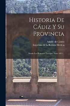 Historia De Cádiz Y Su Provincia: Desde Los Remotos Tiempos Hasta 1814...