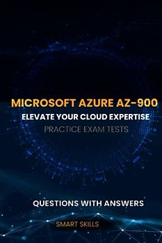 Mastering Microsoft Azure AZ-900 Practice Exam Tests: Elevate your Cloud Expertise: Mastering the Microsoft Azure Fundamentals Exam AZ-900