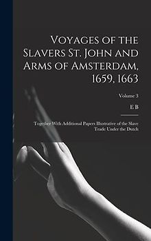 Voyages of the Slavers St. John and Arms of Amsterdam, 1659, 1663: Together With Additional Papers Illustrative of the Slave Trade Under the Dutch; Vo
