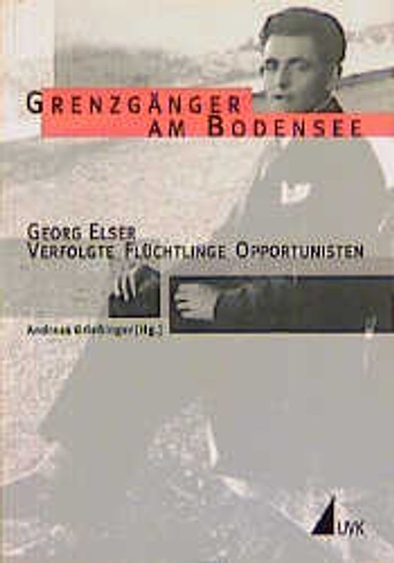 Grenzgänger am Bodensee. Georg Elser- Verfolgte - Flüchtlinge - Opportunisten