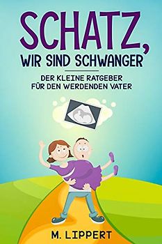 Schatz,Wir sind schwanger: Der kleine Ratgeber für den werdenden Vater