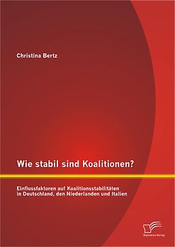 Wie stabil sind Koalitionen? Einflussfaktoren auf Koalitionsstabilitäten in Deutschland, den Niederlanden und Italien
