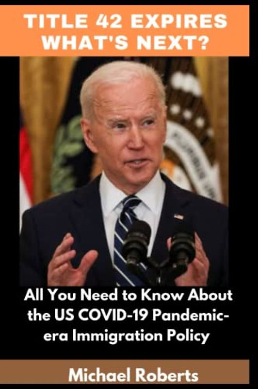 TITLE 42 EXPIRES WHAT NEXT?: All You Need to Know About the US COVID-19 Pandemic-era Immigration Policy