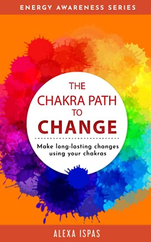 The Chakra Path To Change: Make long-lasting changes using your chakras (Energy Awareness)