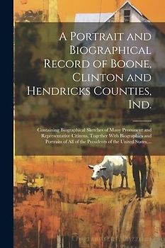 A Portrait and Biographical Record of Boone, Clinton and Hendricks Counties, Ind.