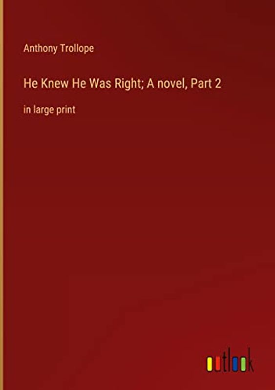 He Knew He Was Right; A novel, Part 2: in large print