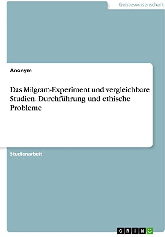 Das Milgram-Experiment und vergleichbare Studien. Durchführung und ethische Probleme
