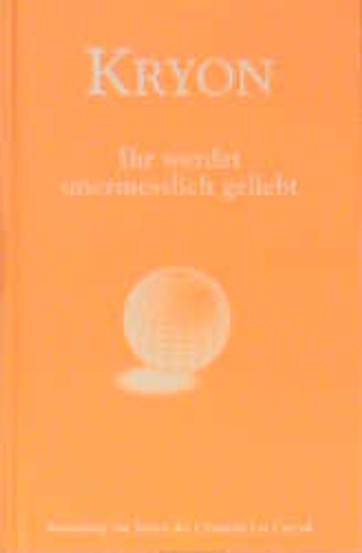 KRYON - Ihr werdet unermesslich geliebt. Sammlung von Texten des Channels Lee Carroll