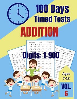 100 Days of Timed Tests: Addition, Math Practice Set of Kids ages 7-12, Teens, Boys, Girls, 125 pages 8.5" x 11": Volume 6, Digits: 1-900, ... Arithmetic (100 Days Timed Tests Volumes 1-6)
