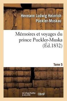 Mémoires Et Voyages Du Prince Puckler-Muskau: Lettres Posthumes. Tome 5