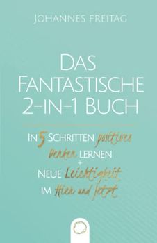Das fantastische 2-in-1 Buch - In 5 Schritten positives Denken lernen + Neue Leichtigkeit im Hier und Jetzt: Positive Psychologie im Alltag | Vergangenheit loslassen lernen