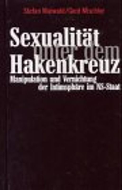 Sexualität unter dem Hakenkreuz. Manipulation und Vernichtung der Intimspäre im NS-Staat