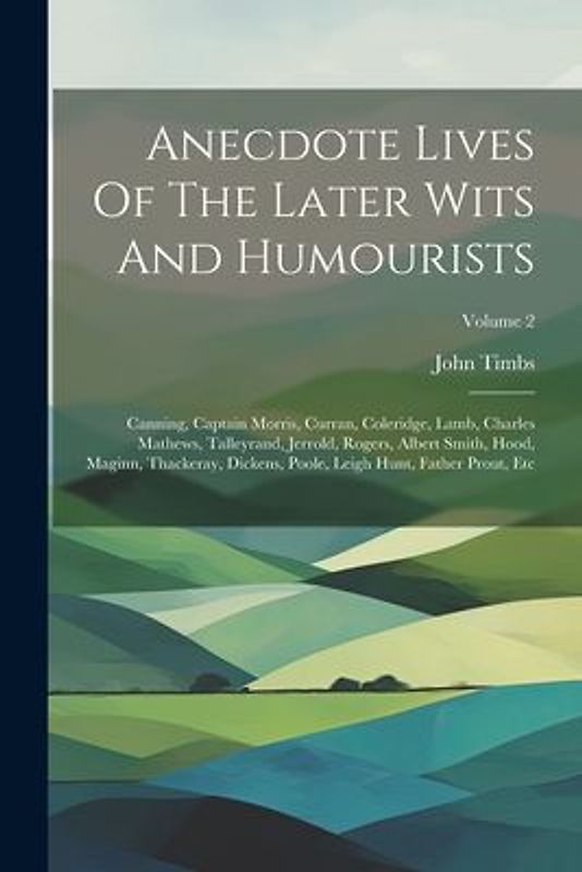 Anecdote Lives Of The Later Wits And Humourists: Canning, Captain Morris, Curran, Coleridge, Lamb, Charles Mathews, Talleyrand, Jerrold, Rogers, Alber