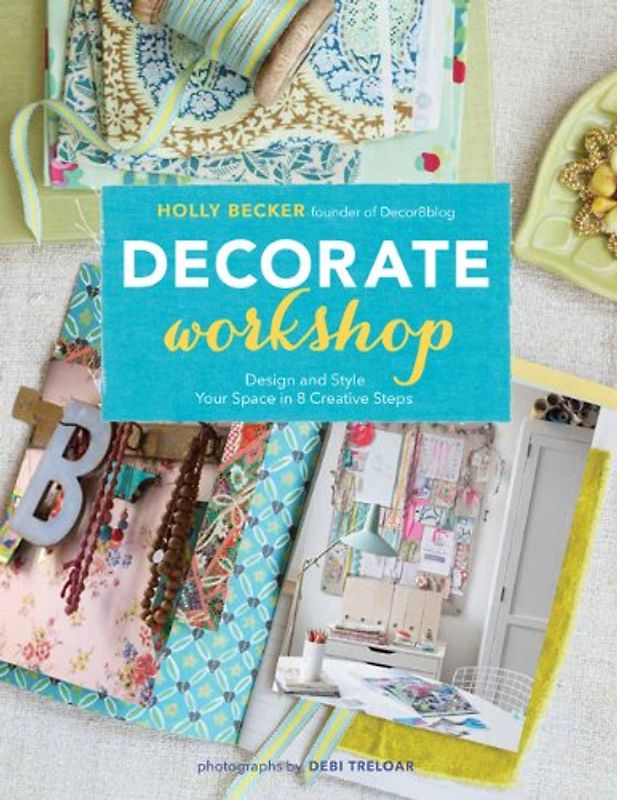 Decorate Workshop: Design and Style Your Space in 8 Creative Steps - Becker, Holly