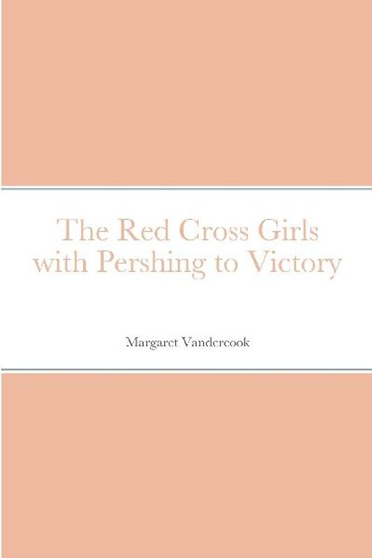 The Red Cross Girls with Pershing to Victory