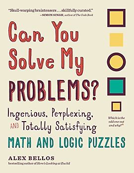 Can You Solve My Problems?: Ingenious, Perplexing, and Totally Satisfying Math and Logic Puzzles (Alex Bellos Puzzle Books)
