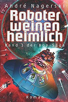 Roboter weinen heimlich: Band 1 der Bop-Saga