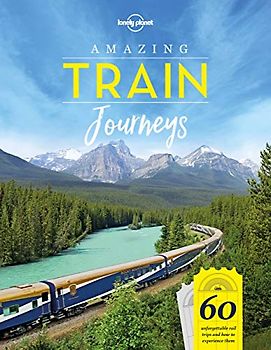 Lonely Planet Amazing Train Journeys 1: 60 Unforgattable rail trips and how to experience them