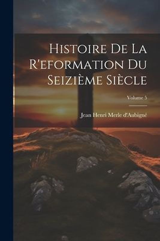 Histoire De La R'eformation Du Seizième Siècle; Volume 5