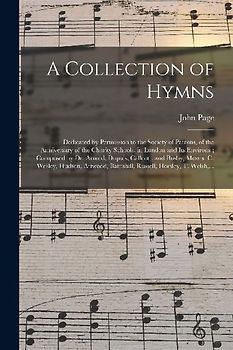 A Collection of Hymns: Dedicated by Permission to the Society of Patrons, of the Anniversary of the Charity Schools, in London and Its Enviro