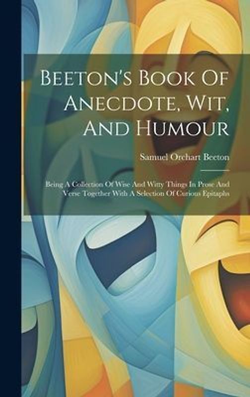 Beeton's Book Of Anecdote, Wit, And Humour: Being A Collection Of Wise And Witty Things In Prose And Verse Together With A Selection Of Curious Epitap